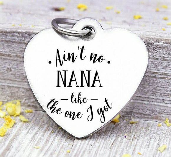 Ain't no Nana like the one I got, Nana, Nana charms, Steel charm 20mm very high quality..Perfect for DIY projects