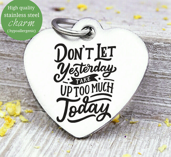 Don't let yesterday takd over today, yesterday, today, love charm, Steel charm 20mm very high quality..Perfect for DIY projects