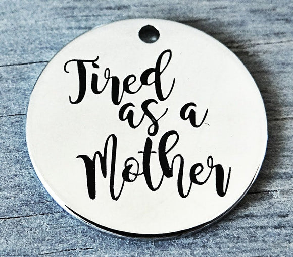 Tired as a Mother, mother charm, Alloy charm 20mm very high quality..Perfect for DIY projects #93