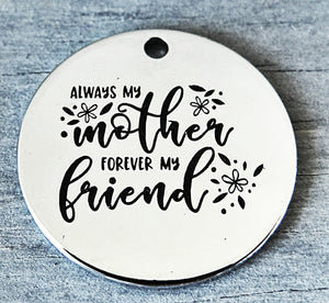 Always my mother forever my friend, mother and friend charm, Alloy charm 20mm very high quality..Perfect for DIY projects