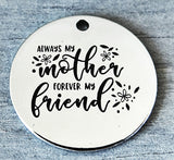 Always my mother forever my friend, mother and friend charm, Alloy charm 20mm very high quality..Perfect for DIY projects