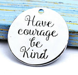 Have courage and be kind, kindness charm, Alloy charm 20mm very high quality..Perfect for jewery making and other DIY projects #58