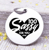 Sassy charm, Too sassy for you, sass, sassy, attitude, sassy at heart charm, Steel charm 20mm very high quality..Perfect for DIY projects