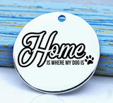 Home is where my dog is, love dogs, dog, pet, dog charm, Steel charm 20mm very high quality..Perfect for DIY projects