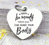 Why be moody, shake your booty, shake your booty, booty charm, Steel charm 20mm very high quality..Perfect for DIY projects