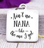 Ain't no Nana like the one I got, Nana, Nana charms, Steel charm 20mm very high quality..Perfect for DIY projects