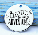 Say yes to new adventures, adventure, adventure charm, Steel charm 20mm very high quality..Perfect for DIY projects