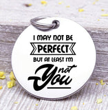 I may not be perfect, not you, not perfect, humor, Steel charm 20mm very high quality..Perfect for DIY projects
