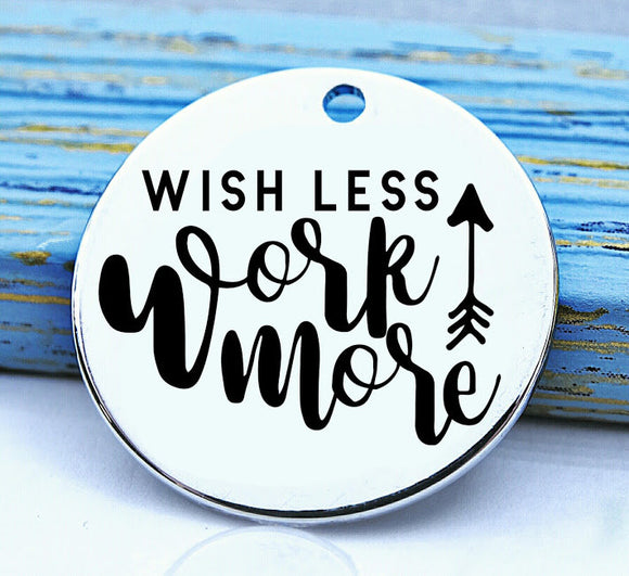 Wish less Work more, wish, work, wish charm, Steel charm 20mm very high quality..Perfect for DIY projects