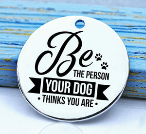 Be the person your dog thinks you are, dog mom charm, Steel charm 20mm very high quality..Perfect for DIY projects