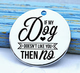 If my dog doesn't like you, love dogs, dog, pet, dog charm, Steel charm 20mm very high quality..Perfect for DIY projects
