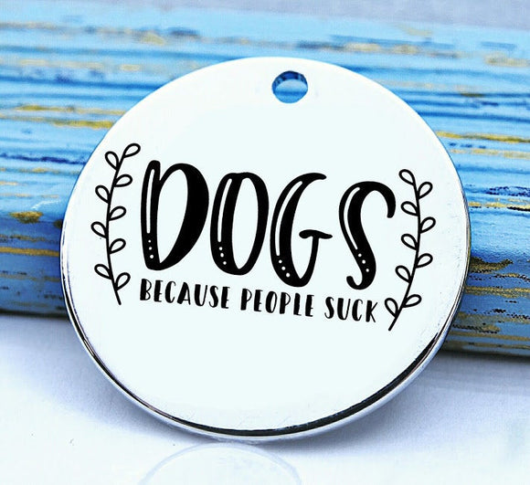 Dog charm, dogs becuase people suck, people suck charm, Steel charm 20mm very high quality..Perfect for DIY projects