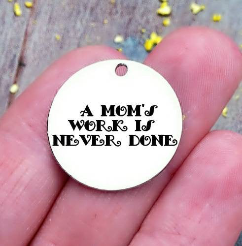 A mom's work is never done, mother's day, mom charm, steel charm 20mm very high quality..Perfect for jewery making and other DIY projects