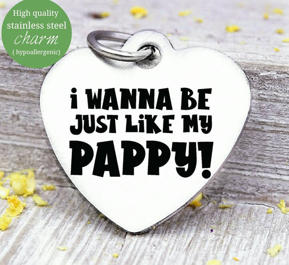 Wanna be like my pappy, Papa, pappy, dad, Dad charm, Steel charm 20mm very high quality..Perfect for DIY projects
