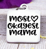 Most Okayest Mama, mom charm, mother,, mama, mommy, mom charms, Steel charm 20mm very high quality..Perfect for DIY projects
