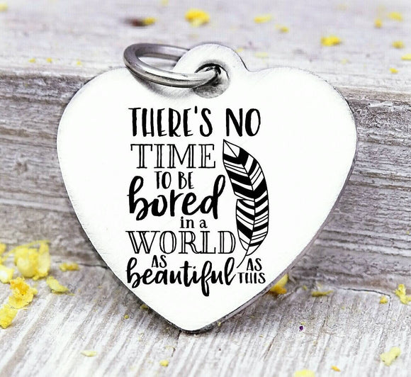 There's no time to be bored in a beautiful world, world, travel, travel charm. Steel charm 20mm very high quality..Perfect for DIY projects