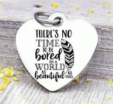 There's no time to be bored in a beautiful world, world, travel, travel charm. Steel charm 20mm very high quality..Perfect for DIY projects