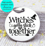 Witches gotta stick together, witch, witch charm, halloween, Steel charm 20mm very high quality..Perfect for DIY projects