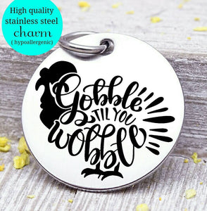 Gobble til you wobble, Thanksgiving charm, Autumn , fall, Steel charm 20mm very high quality..Perfect for DIY projects