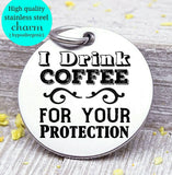 I drink coffee for your protection, coffee, coffee charm, Steel charm 20mm very high quality..Perfect for DIY projects