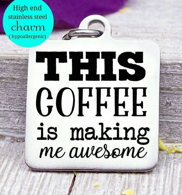 This coffee is making me awesome, awesome, coffee, coffee charm, Steel charm 20mm very high quality..Perfect for DIY projects