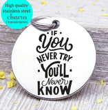 If you never try you'll never know, try, take a risk, humor, love charm, Steel charm 20mm very high quality..Perfect for DIY projects