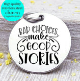 Bad choices make the best stories, bad choice, best story, Steel charm 20mm very high quality..Perfect for DIY projects