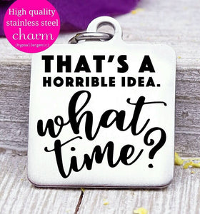That's a horrible idea, what time? Horrible idea, humor charm, Steel charm 20mm very high quality..Perfect for DIY projects
