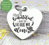It's a beautiful day to leave me alone, leave me alone, humor charm, Steel charm 20mm very high quality..Perfect for DIY projects