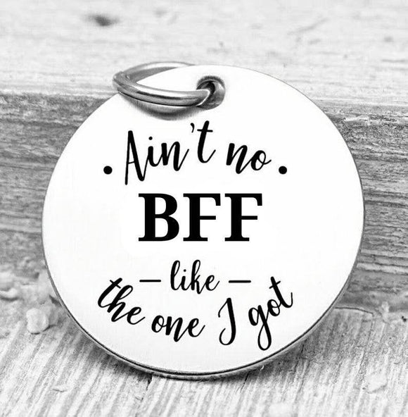 Ain't no BFF like the one I got, bff, bff charms, Steel charm 20mm very high quality..Perfect for DIY projects