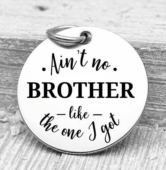 Ain't no Brother like the one I got, brother, brother charms, Steel charm 20mm very high quality..Perfect for DIY projects