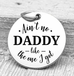 Ain't no Daddy like the one I got, daddy, daddy charms, Steel charm 20mm very high quality..Perfect for DIY projects