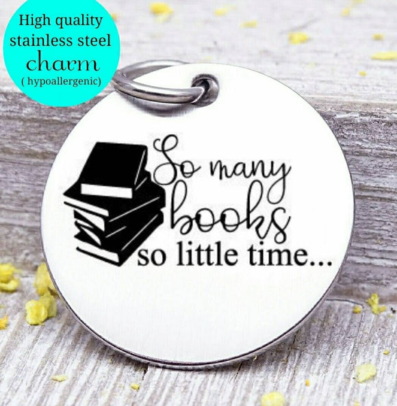 So many books so little time, Book, love to read, read charm, Steel charm 20mm very high quality..Perfect for DIY projects