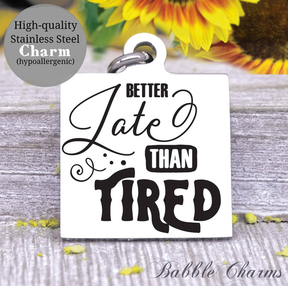 Better late than tired, tired, late, better late charm, Steel charm 20mm very high quality..Perfect for DIY projects