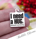 I need money, I need a hug, sarcasm charm, Steel charm 20mm very high quality..Perfect for DIY projects