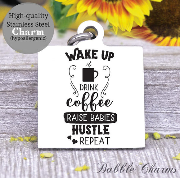 Wake up, drink coffee, raise babies, hustle, repeat, mom, mom charm, Steel charm 20mm very high quality..Perfect for DIY projects