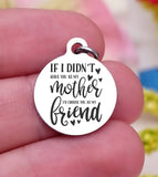 Mom charm, I'd choose you as a friend, mom, mom charm, Steel charm 20mm very high quality..Perfect for DIY projects