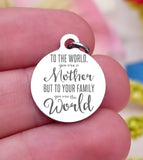 To the world you are a mother, family, mom, mom charm, Steel charm 20mm very high quality..Perfect for DIY projects