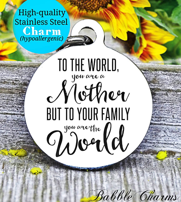 To the world you are a mother, family, mom, mom charm, Steel charm 20mm very high quality..Perfect for DIY projects
