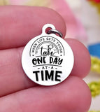 When life gets you, take it one day at a time, one day, inspire charm, Steel charm 20mm very high quality..Perfect for DIY projects