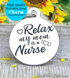 Relax my mom is a nurse, nurse, nurse charm, Steel charm 20mm very high quality..Perfect for DIY projects