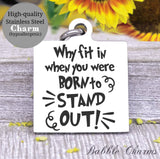 Why fit in, when you were born to stand out, stand out, fit in charm, Steel charm 20mm very high quality..Perfect for DIY projects