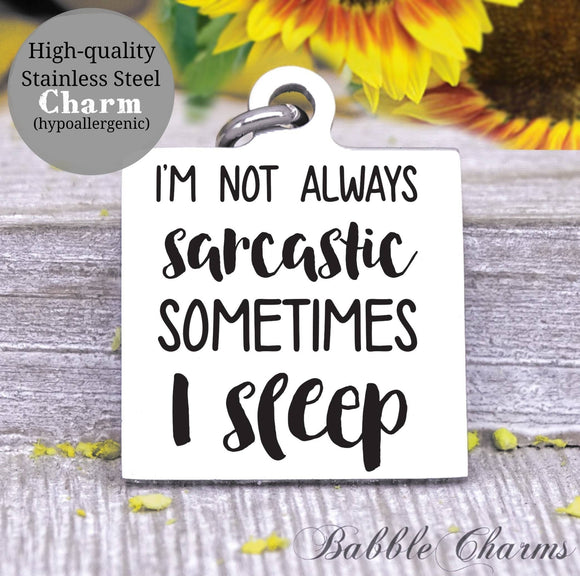 I'm not always sarcastic sometimes I sleep, sarcastic, sleep, sarcasm charm, Steel charm 20mm very high quality..Perfect for DIY projects