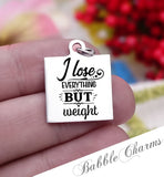 I lose everything but weight, weight loss, sarcasm charm, Steel charm 20mm very high quality..Perfect for DIY projects