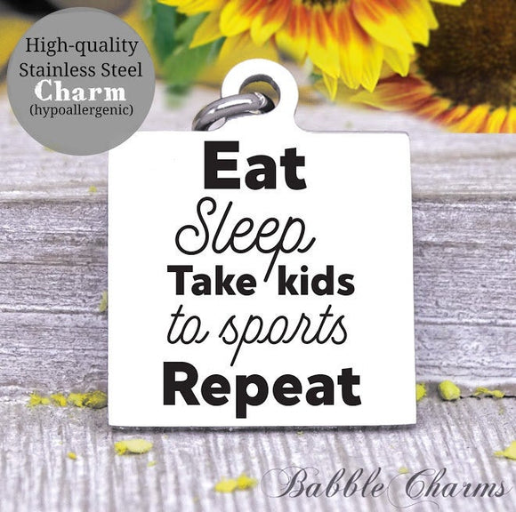 Eat, Sleep, Take kids to sports, repeat, sports mom, sports, mom charm, Steel charm 20mm very high quality..Perfect for DIY projects