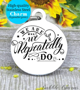 We are what we repeatedly do, you are what you do, do good, inspire charm, Steel charm 20mm very high quality..Perfect for DIY projects
