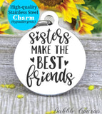 Sisters make the best friends, best friends, sisters, love my sister charm, Steel charm 20mm very high quality..Perfect for DIY projects