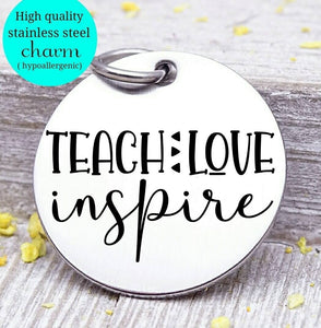 Teach love inspire, teacher, teacher charm, Steel charm 20mm very high quality..Perfect for DIY projects
