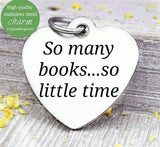So many books, so little time, book charm, love to read, read charm, Steel charm 20mm very high quality..Perfect for DIY projects