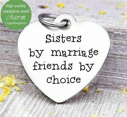 Sisters by marriage, friends by choice, sisters, sister in law charm, Steel charm 20mm very high quality..Perfect for DIY projects
